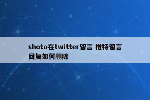 shoto在twitter留言 推特留言回复如何删除