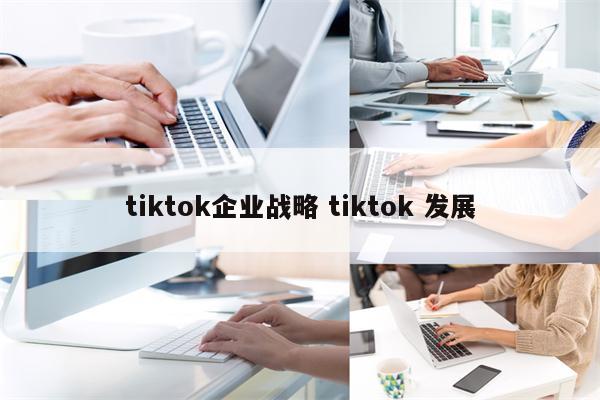 tiktok企业战略 tiktok 发展