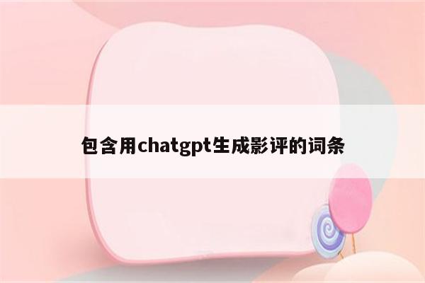 包含用chatgpt生成影评的词条