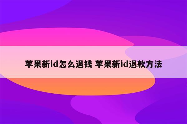 苹果新id怎么退钱 苹果新id退款方法