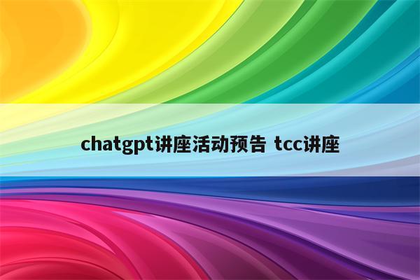 chatgpt讲座活动预告 tcc讲座