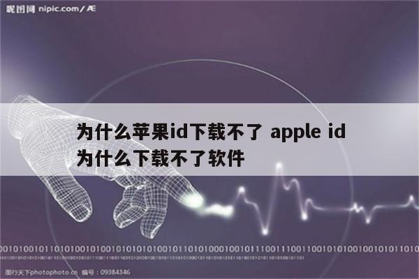 为什么苹果id下载不了 apple id为什么下载不了软件