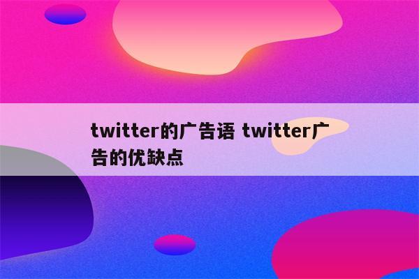 twitter的广告语 twitter广告的优缺点