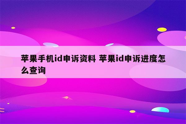 苹果手机id申诉资料 苹果id申诉进度怎么查询