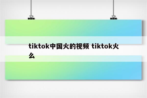 tiktok中国火的视频 tiktok火么