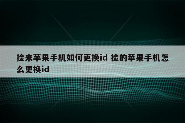 捡来苹果手机如何更换id 捡的苹果手机怎么更换id