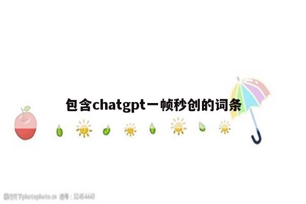 包含chatgpt一帧秒创的词条