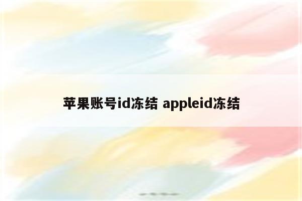 苹果账号id冻结 appleid冻结