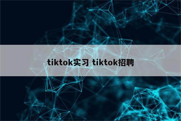 tiktok实习 tiktok招聘