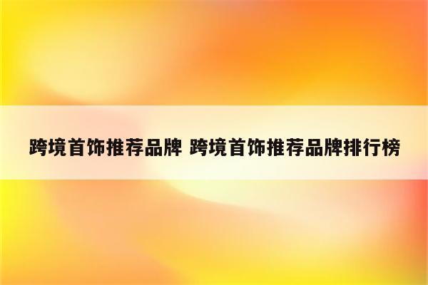 跨境首饰推荐品牌 跨境首饰推荐品牌排行榜