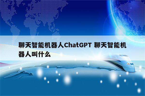 聊天智能机器人ChatGPT 聊天智能机器人叫什么