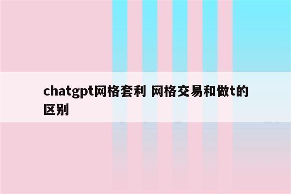 chatgpt网格套利 网格交易和做t的区别