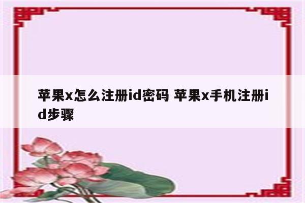 苹果x怎么注册id密码 苹果x手机注册id步骤