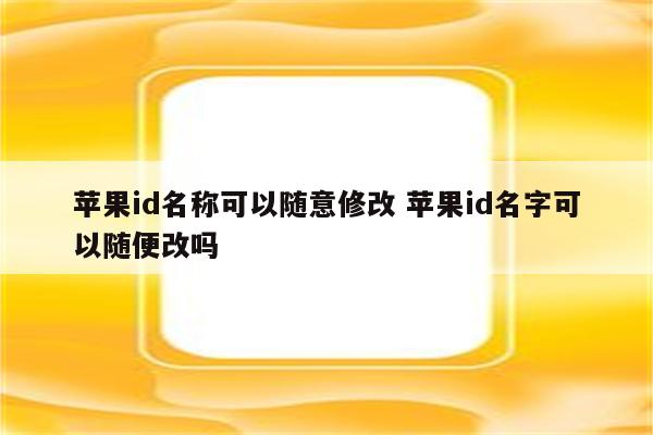 苹果id名称可以随意修改 苹果id名字可以随便改吗