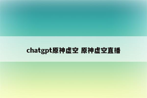 chatgpt原神虚空 原神虚空直播