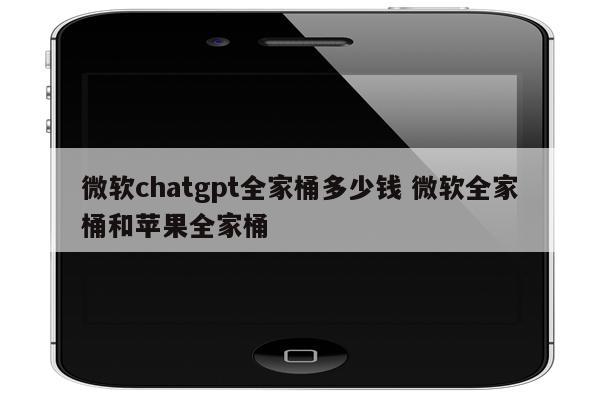 微软chatgpt全家桶多少钱 微软全家桶和苹果全家桶