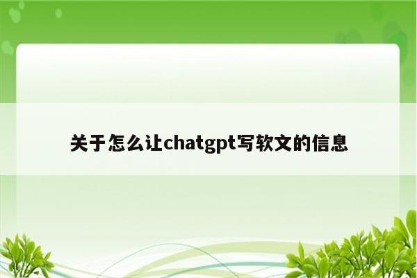 关于怎么让chatgpt写软文的信息