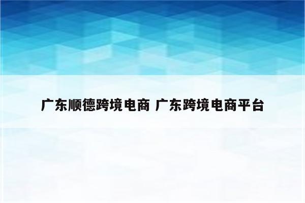 广东顺德跨境电商 广东跨境电商平台