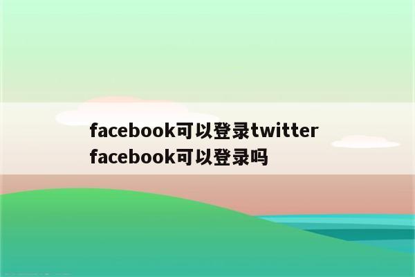 facebook可以登录twitter facebook可以登录吗