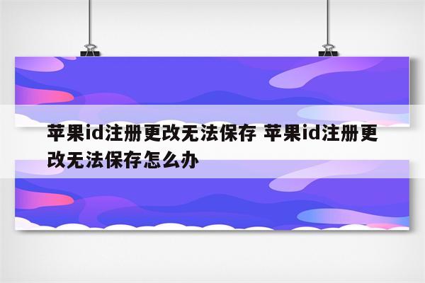 苹果id注册更改无法保存 苹果id注册更改无法保存怎么办