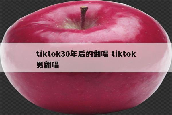 tiktok30年后的翻唱 tiktok男翻唱