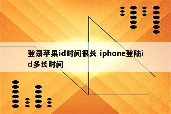 登录苹果id时间很长 iphone登陆id多长时间