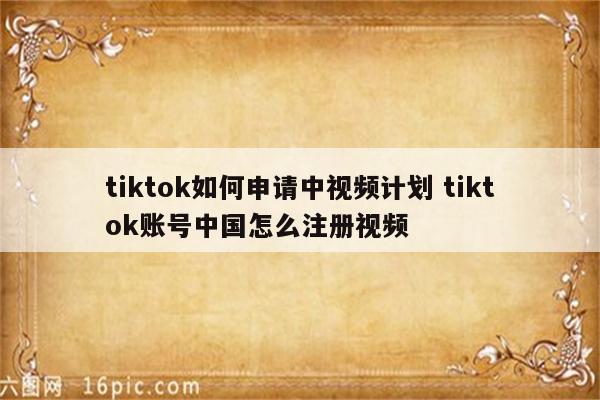 tiktok如何申请中视频计划 tiktok账号中国怎么注册视频