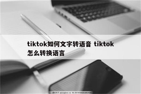 tiktok如何文字转语音 tiktok怎么转换语言