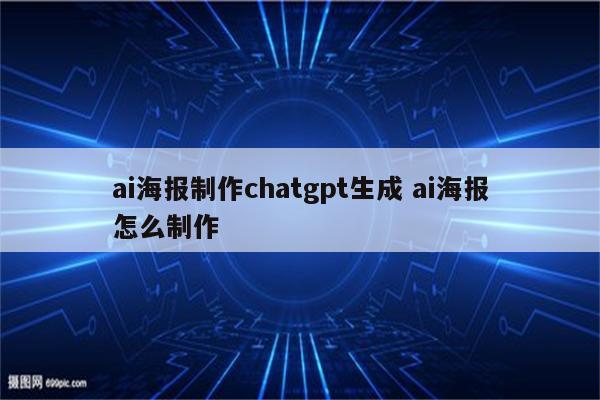 ai海报制作chatgpt生成 ai海报怎么制作