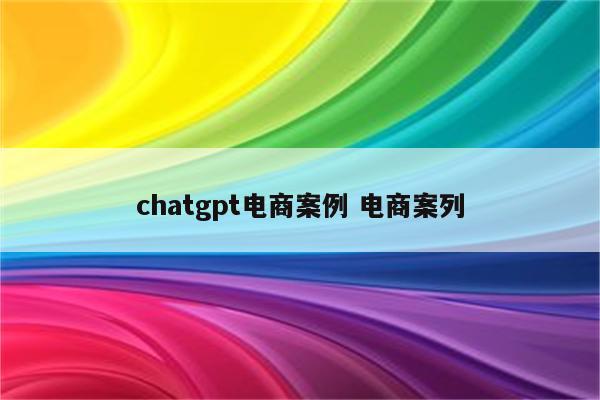 chatgpt电商案例 电商案列