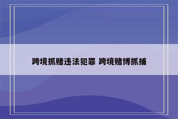 跨境抓赌违法犯罪 跨境赌博抓捕