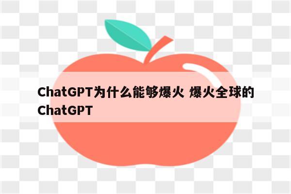 ChatGPT为什么能够爆火 爆火全球的ChatGPT