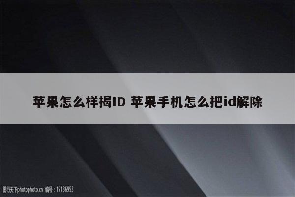 苹果怎么样揭ID 苹果手机怎么把id解除