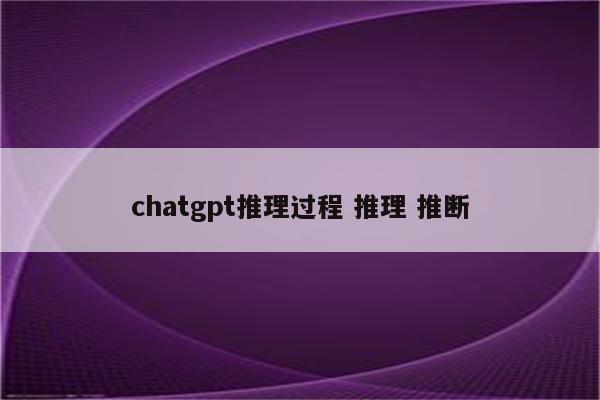 chatgpt推理过程 推理 推断