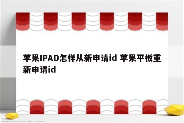 苹果IPAD怎样从新申请id 苹果平板重新申请id