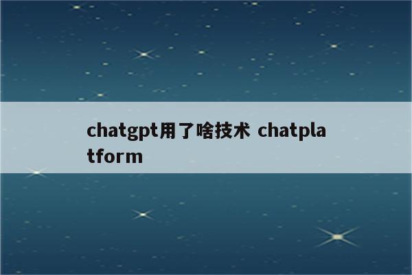 chatgpt用了啥技术 chatplatform