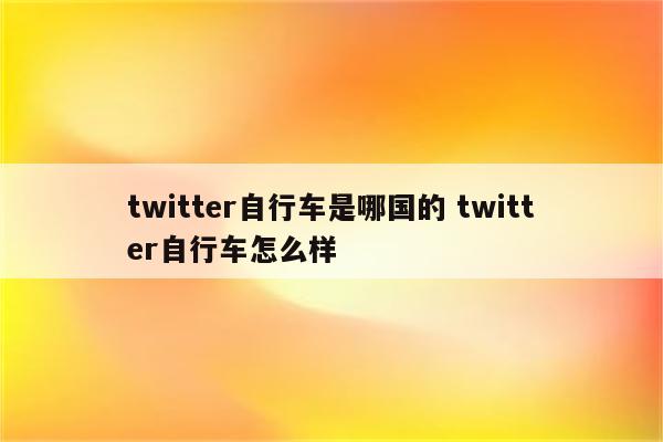 twitter自行车是哪国的 twitter自行车怎么样