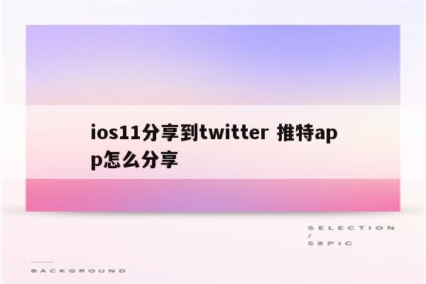 ios11分享到twitter 推特app怎么分享