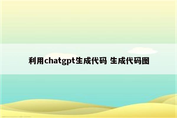 利用chatgpt生成代码 生成代码图