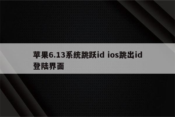 苹果6.13系统跳跃id ios跳出id登陆界面