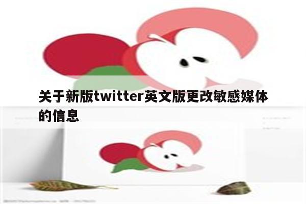 关于新版twitter英文版更改敏感媒体的信息