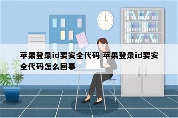 苹果登录id要安全代码 苹果登录id要安全代码怎么回事