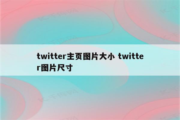 twitter主页图片大小 twitter图片尺寸