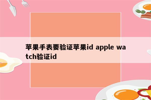 苹果手表要验证苹果id apple watch验证id