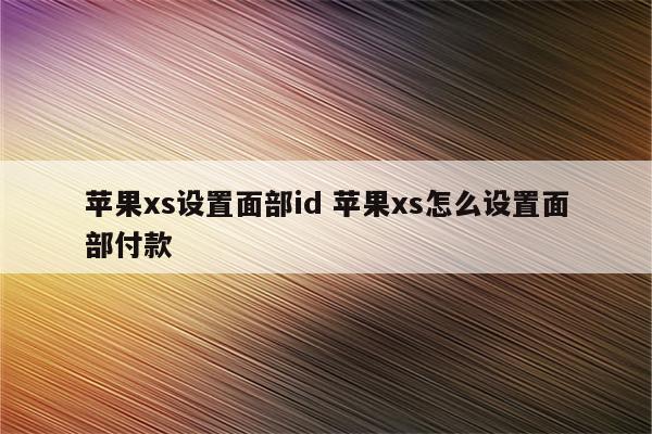 苹果xs设置面部id 苹果xs怎么设置面部付款