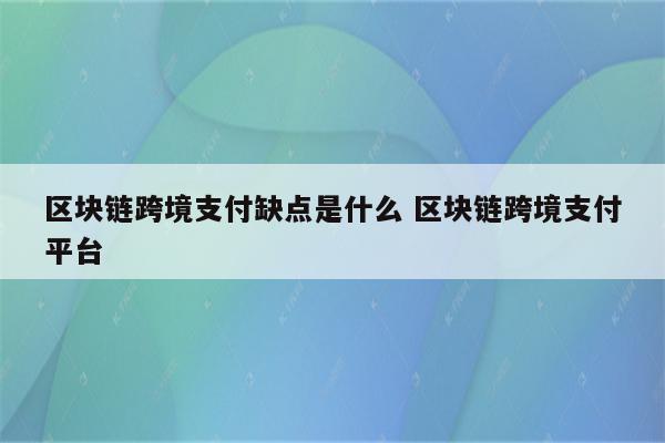 区块链跨境支付缺点是什么 区块链跨境支付平台