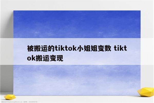 被搬运的tiktok小姐姐变数 tiktok搬运变现