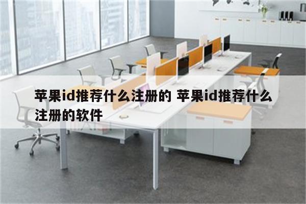 苹果id推荐什么注册的 苹果id推荐什么注册的软件