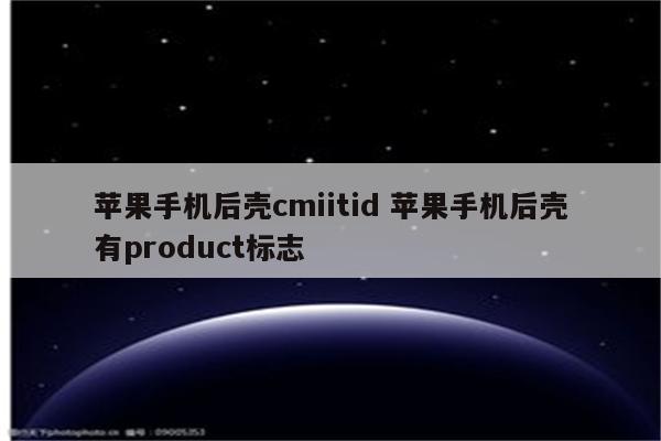 苹果手机后壳cmiitid 苹果手机后壳有product标志