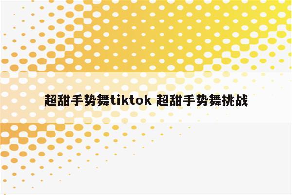 超甜手势舞tiktok 超甜手势舞挑战